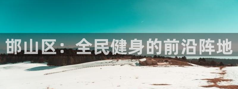 yy易游官方正版app娱乐代理怎么样:邯山区:全民健身的前沿