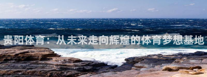 yy易游官方正版app娱乐:贵阳体育:从未来走向辉煌的体育梦